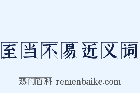 至当不易近义词是什么意思的图片